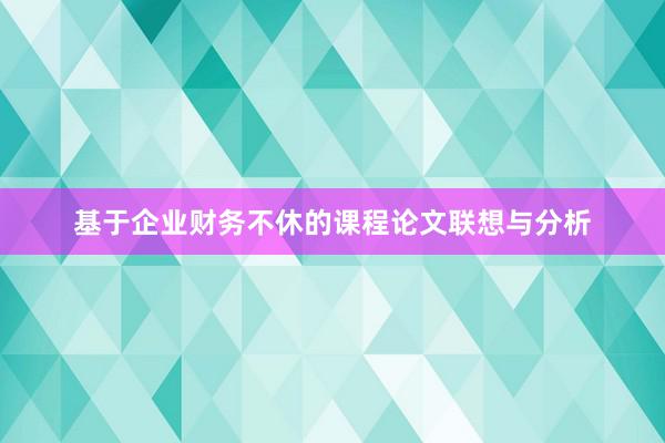 基于企业财务不休的课程论文联想与分析